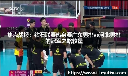 焦点战报：钻石联赛热身赛广东男排vs河北男排的冠军之路较量