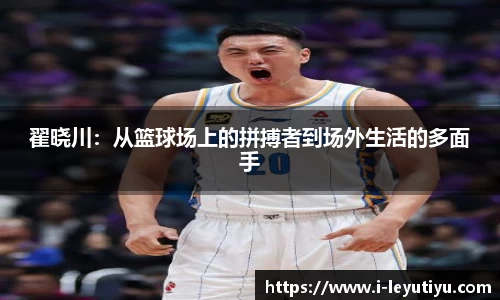 翟晓川：从篮球场上的拼搏者到场外生活的多面手